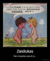 Zaisliukas - Nes mergaites pavydi jo...