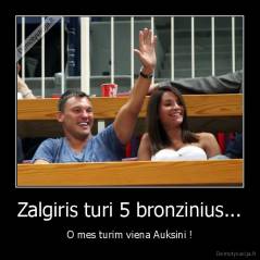Zalgiris turi 5 bronzinius... - O mes turim viena Auksini !