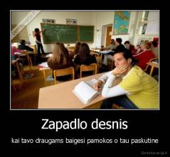 Zapadlo desnis - kai tavo draugams baigesi pamokos o tau paskutine