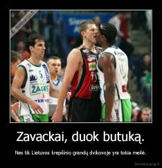 Zavackai, duok butuką. - Nes tik Lietuvos krepšinio grandų dvikovoje yra tokia meilė.