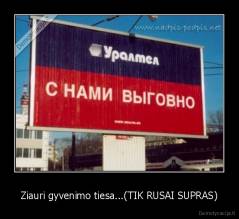 Ziauri gyvenimo tiesa...(TIK RUSAI SUPRAS) - 