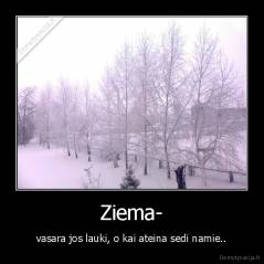 Ziema- - vasara jos lauki, o kai ateina sedi namie..