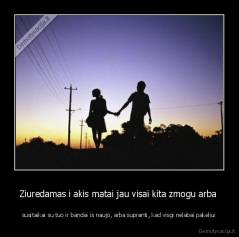 Ziuredamas i akis matai jau visai kita zmogu arba  - susitaikai su tuo ir bandai is naujo, arba supranti, kad visgi nelabai pakeliui