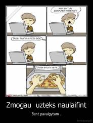 Zmogau  uzteks naulaifint - Bent pavalgytum .