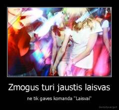 Zmogus turi jaustis laisvas - ne tik gaves komanda ''Laisvai''