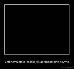 Zmonems nieko nelieka,tik apraudoti savo tevyne - 