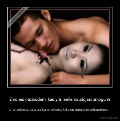 Zmones nezinodami kas yra meile naudojasi zmogumi - O kai atsibosta, palieka ir buna nesvarbu, koks tas zmogus lieka iskaudintas... 