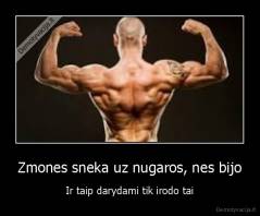 Zmones sneka uz nugaros, nes bijo - Ir taip darydami tik irodo tai