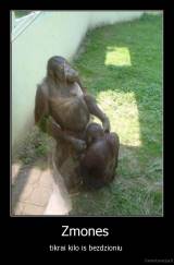 Zmones  - tikrai kilo is bezdzioniu 