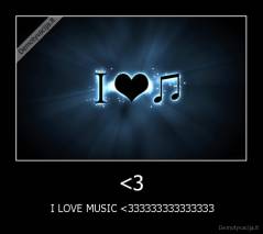 <3 -  I LOVE MUSIC <333333333333333