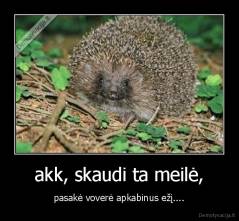 akk, skaudi ta meilė, - pasakė voverė apkabinus ežį....