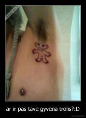 ar ir pas tave gyvena trolis?:D - 