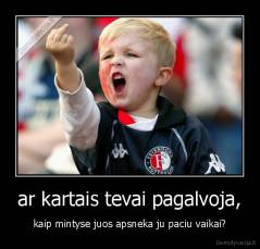 ar kartais tevai pagalvoja, - kaip mintyse juos apsneka ju paciu vaikai?