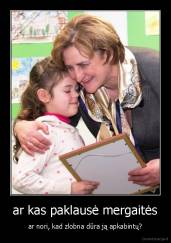 ar kas paklausė mergaitės - ar nori, kad zlobna dūra ją apkabintų?