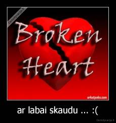 ar labai skaudu ... :( - 