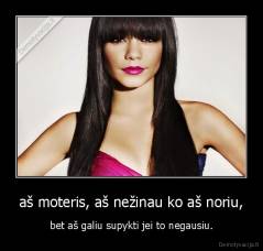 aš moteris, aš nežinau ko aš noriu, - bet aš galiu supykti jei to negausiu.