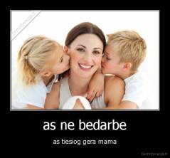 as ne bedarbe - as tiesiog gera mama