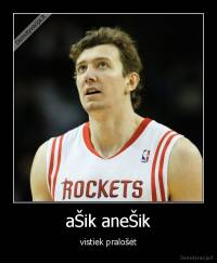 aŠik aneŠik - vistiek pralošėt