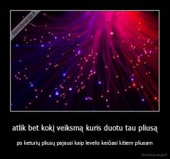 atlik bet kokį veiksmą kuris duotu tau pliusą - po keturių pliusų pajausi kaip levelis keičiasi kitiem pliusam