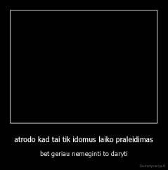 atrodo kad tai tik idomus laiko praleidimas - bet geriau nemeginti to daryti