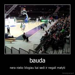 bauda - nera nieko blogiau kai sedi ir negali matyti