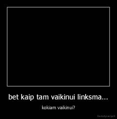 bet kaip tam vaikinui linksma... - kokiam vaikinui?