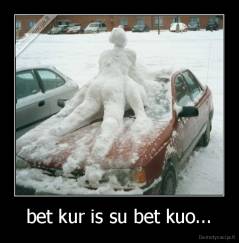 bet kur is su bet kuo... - 