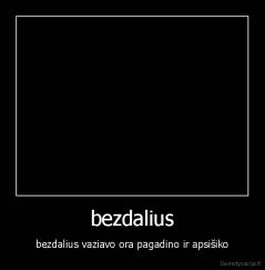 bezdalius - bezdalius vaziavo ora pagadino ir apsišiko