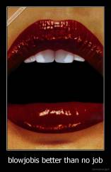 blowjobis better than no job - 