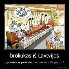 broliukas iš Lavtvijos - populiariausias patiekalas,nuo kurio visi sotūs jau... :-D
