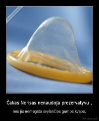 Čakas Norisas nenaudoja prezervatyvu , - nes jis nemėgsta svylančios gumos kvapo.