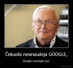 Čekuolis nesinaudoja GOOGLE, - Google naudojas juo.