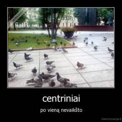 centriniai - po vieną nevaikšto