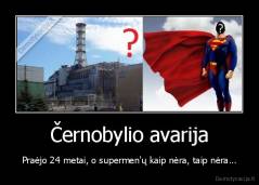 Černobylio avarija - Praėjo 24 metai, o supermen'ų kaip nėra, taip nėra...
