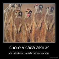 chore visada atsiras - durnelis kuris pradeda dainuot ne laiku