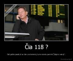 Čia 118 ? - Gal galite pasakyti ar dar yra trenerių kurie norėtu perimti Žalgirio vairą?..