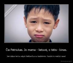 Čia Petriukas. Jo mama - lietuvė, o tėtis - kinas. - Jam dabar tenka valgyti šaltibarčius su lazdelėmis. Nustokim maišyti rases!