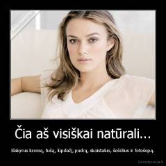 Čia aš visiškai natūrali... - Išskyrus kremą, tušą, lūpdažį, pudrą, skaistalus, šešėlius ir fotošopą.
