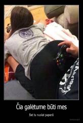 Čia galėtume būti mes - Bet tu nuolat paperdi