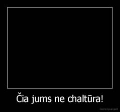 Čia jums ne chaltūra! - 