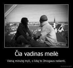Čia vadinas meilė - Vieną minutę myli, o kitą to žmogaus nekenti.