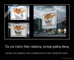 Čia yra Calvin Klein reklama, kurioje giedrą dieną - mergina vilki palaidinę. Tačiau palaidinė atveria kitokį vaizdą lietui lyjant.