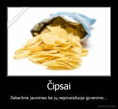 Čipsai - Dabartinis jaunimas be jų neįsivaizduoja gyvenimo...