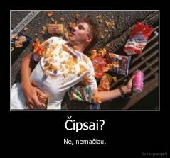 Čipsai? - Ne, nemačiau.