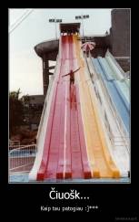 Čiuošk... - Kaip tau patogiau :]***