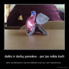 dailės ir darbų pamokos - per jas reikia kurti - Gaila, kad dažniausiai ikvėpimas užplūsta ne per jas, o per kitas pamokas.   