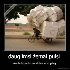 daug imsi žemai pulsi  - visada būna burna didesnė už pilvą.