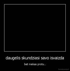 daugelis skundziasi savo isvaizda - bet niekas protu..