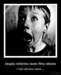 daugiau nežiūrėsiu siaubo filmų vakarais - ir taip kiekviena vakara....