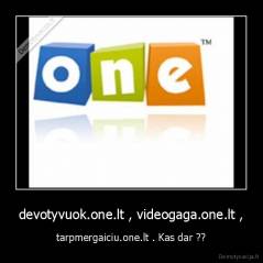 devotyvuok.one.lt , videogaga.one.lt , - tarpmergaiciu.one.lt . Kas dar ??